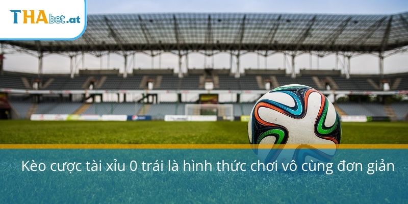 Kèo cược tài xỉu 0 trái là hình thức chơi vô cùng đơn giản